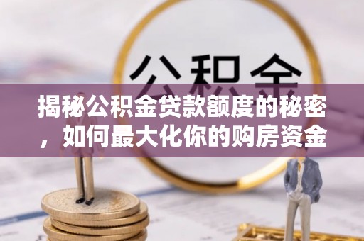 滨湖揭秘公积金贷款额度的秘密，如何最大化你的购房资金