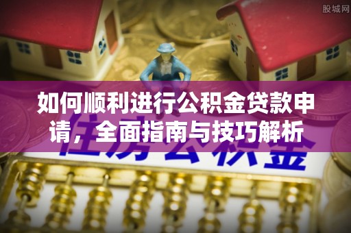 滨湖如何顺利进行公积金贷款申请，全面指南与技巧解析