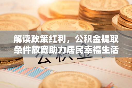 滨湖解读政策红利，公积金提取条件放宽助力居民幸福生活