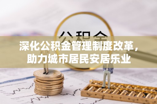 滨湖深化公积金管理制度改革，助力城市居民安居乐业