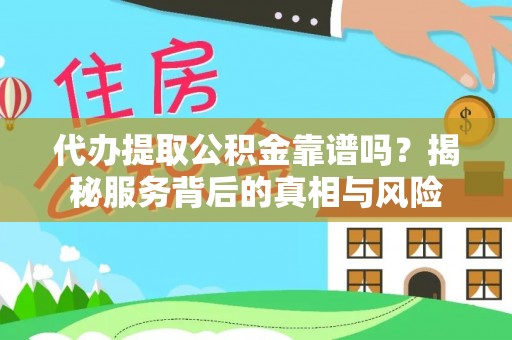 滨湖代办提取公积金靠谱吗？揭秘服务背后的真相与风险