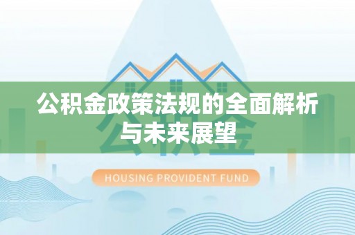滨湖公积金政策法规的全面解析与未来展望