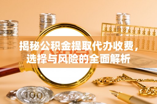 滨湖揭秘公积金提取代办收费，选择与风险的全面解析
