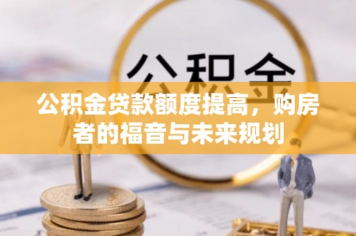 滨湖公积金贷款额度提高，购房者的福音与未来规划