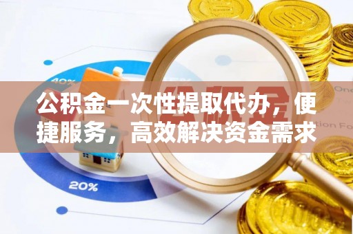 滨湖公积金一次性提取代办，便捷服务，高效解决资金需求