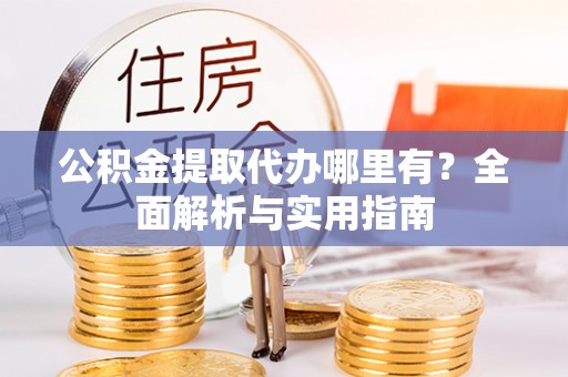 滨湖公积金提取代办哪里有？全面解析与实用指南