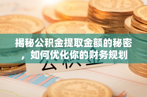 滨湖揭秘公积金提取金额的秘密，如何优化你的财务规划