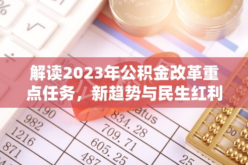 滨湖解读2023年公积金改革重点任务，新趋势与民生红利