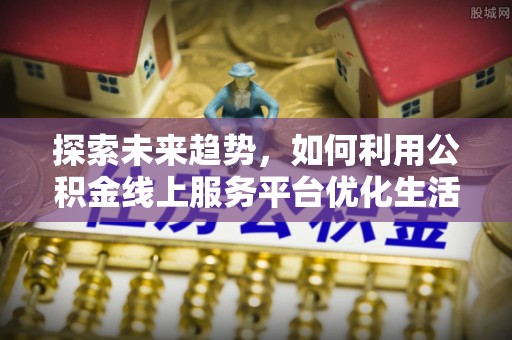 滨湖探索未来趋势，如何利用公积金线上服务平台优化生活