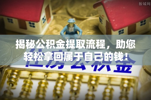 滨湖揭秘公积金提取流程，助您轻松拿回属于自己的钱！