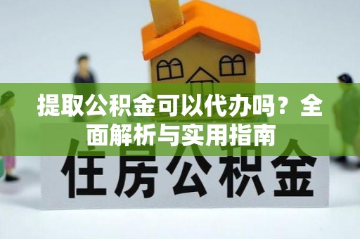 滨湖提取公积金可以代办吗？全面解析与实用指南