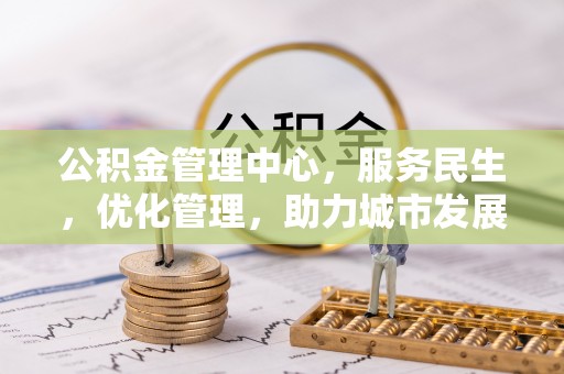 滨湖公积金管理中心，服务民生，优化管理，助力城市发展