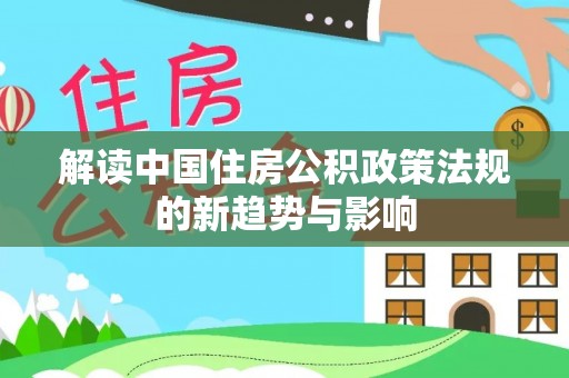 滨湖解读中国住房公积政策法规的新趋势与影响
