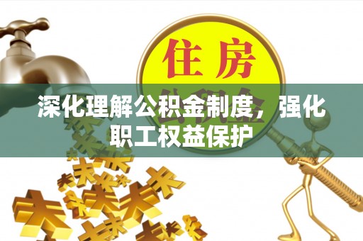 滨湖深化理解公积金制度，强化职工权益保护