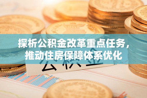 滨湖探析公积金改革重点任务，推动住房保障体系优化