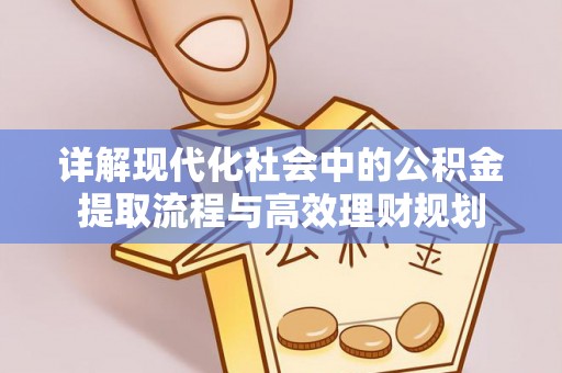 滨湖详解现代化社会中的公积金提取流程与高效理财规划