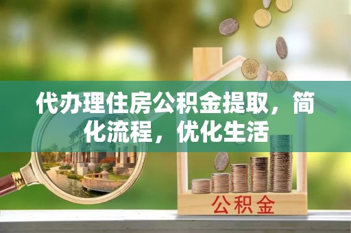 滨湖代办理住房公积金提取，简化流程，优化生活