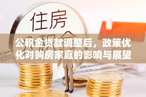 滨湖公积金贷款调整后，政策优化对购房家庭的影响与展望