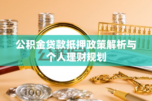 滨湖公积金贷款抵押政策解析与个人理财规划