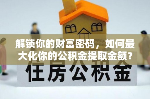 滨湖解锁你的财富密码，如何最大化你的公积金提取金额？