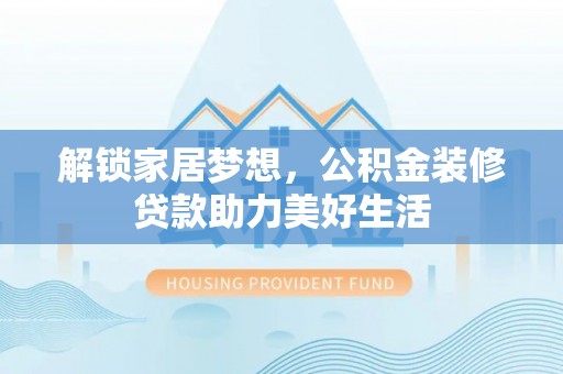 滨湖解锁家居梦想，公积金装修贷款助力美好生活