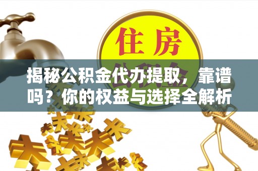 滨湖揭秘公积金代办提取，靠谱吗？你的权益与选择全解析