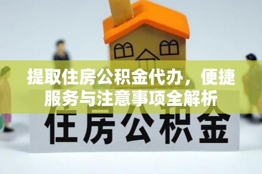 滨湖提取住房公积金代办，便捷服务与注意事项全解析