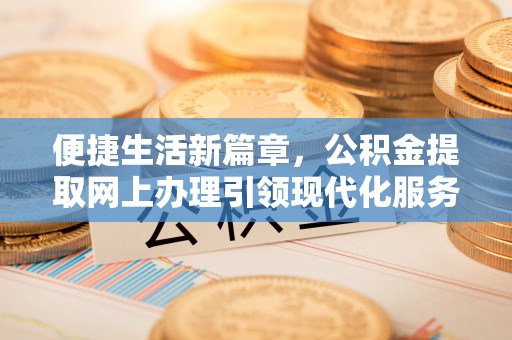 滨湖便捷生活新篇章，公积金提取网上办理引领现代化服务