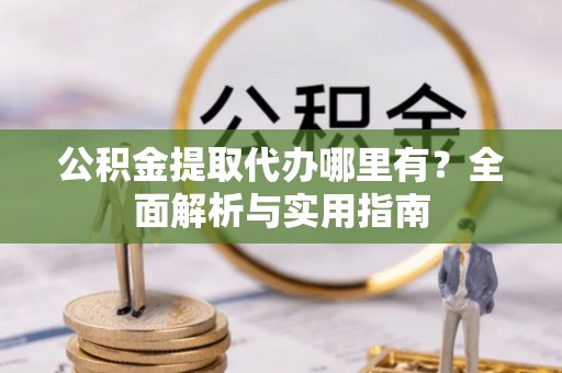 滨湖公积金提取代办哪里有？全面解析与实用指南