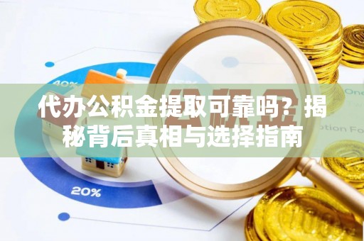 滨湖代办公积金提取可靠吗？揭秘背后真相与选择指南