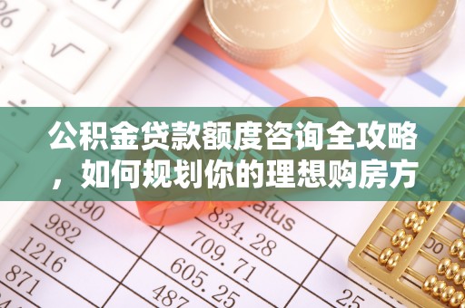 滨湖公积金贷款额度咨询全攻略，如何规划你的理想购房方案