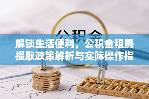滨湖解锁生活便利，公积金租房提取政策解析与实际操作指南