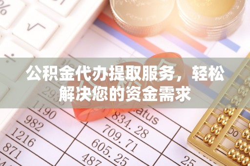 滨湖公积金代办提取服务，轻松解决您的资金需求
