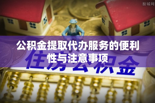 滨湖公积金提取代办服务的便利性与注意事项