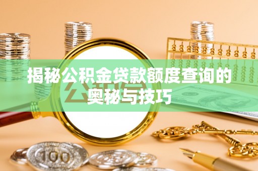 滨湖揭秘公积金贷款额度查询的奥秘与技巧