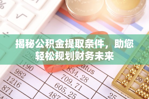 滨湖揭秘公积金提取条件，助您轻松规划财务未来