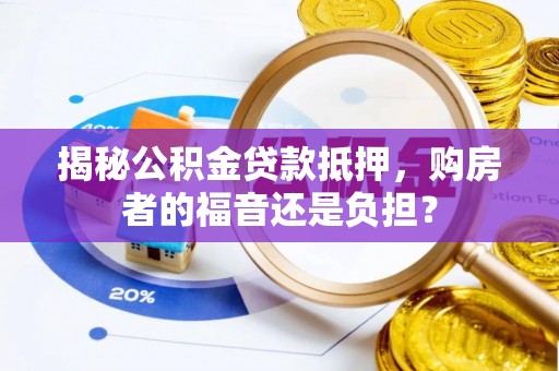滨湖揭秘公积金贷款抵押，购房者的福音还是负担？