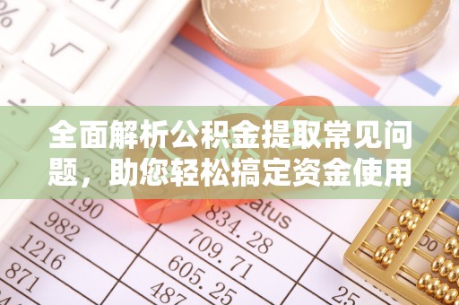 滨湖全面解析公积金提取常见问题，助您轻松搞定资金使用