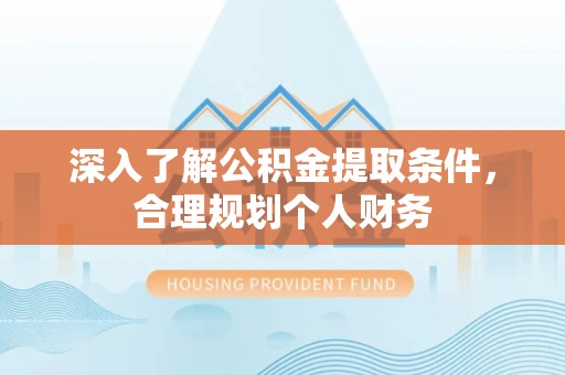 滨湖深入了解公积金提取条件，合理规划个人财务