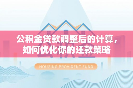 滨湖公积金贷款调整后的计算，如何优化你的还款策略