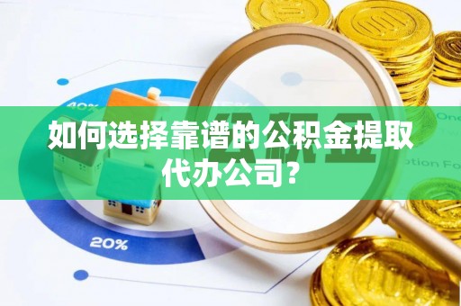 滨湖如何选择靠谱的公积金提取代办公司？
