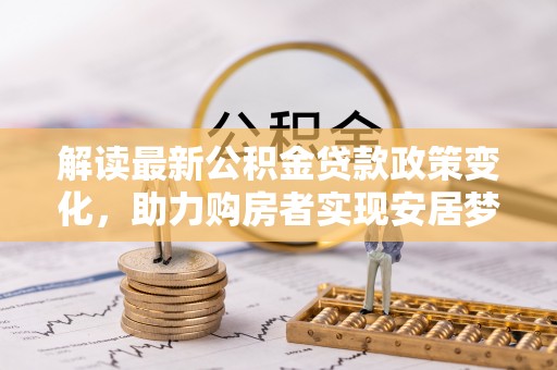 滨湖解读最新公积金贷款政策变化，助力购房者实现安居梦想