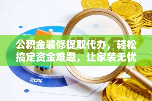 滨湖公积金装修提取代办，轻松搞定资金难题，让家装无忧