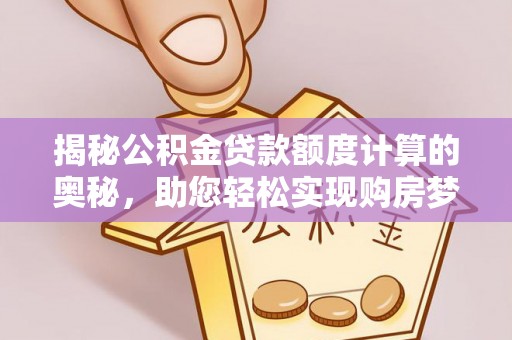 滨湖揭秘公积金贷款额度计算的奥秘，助您轻松实现购房梦想