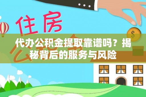 滨湖代办公积金提取靠谱吗？揭秘背后的服务与风险