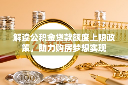 滨湖解读公积金贷款额度上限政策，助力购房梦想实现