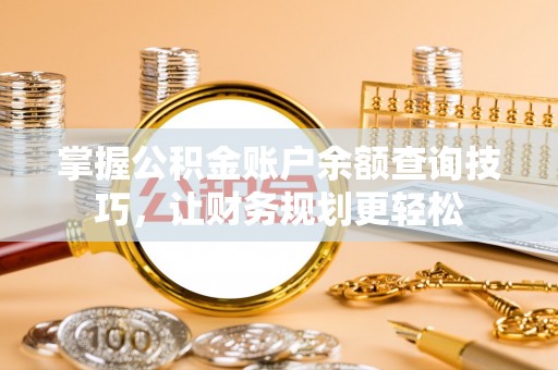 滨湖掌握公积金账户余额查询技巧，让财务规划更轻松