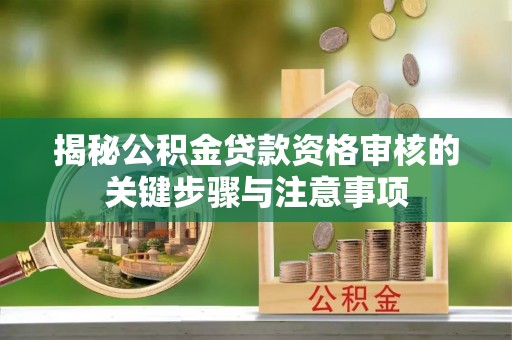滨湖揭秘公积金贷款资格审核的关键步骤与注意事项