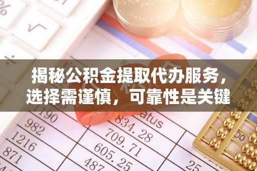 滨湖揭秘公积金提取代办服务，选择需谨慎，可靠性是关键