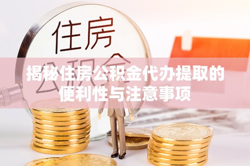 滨湖揭秘住房公积金代办提取的便利性与注意事项